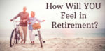 How Will YOU Feel in Retirement? Let Me Explain